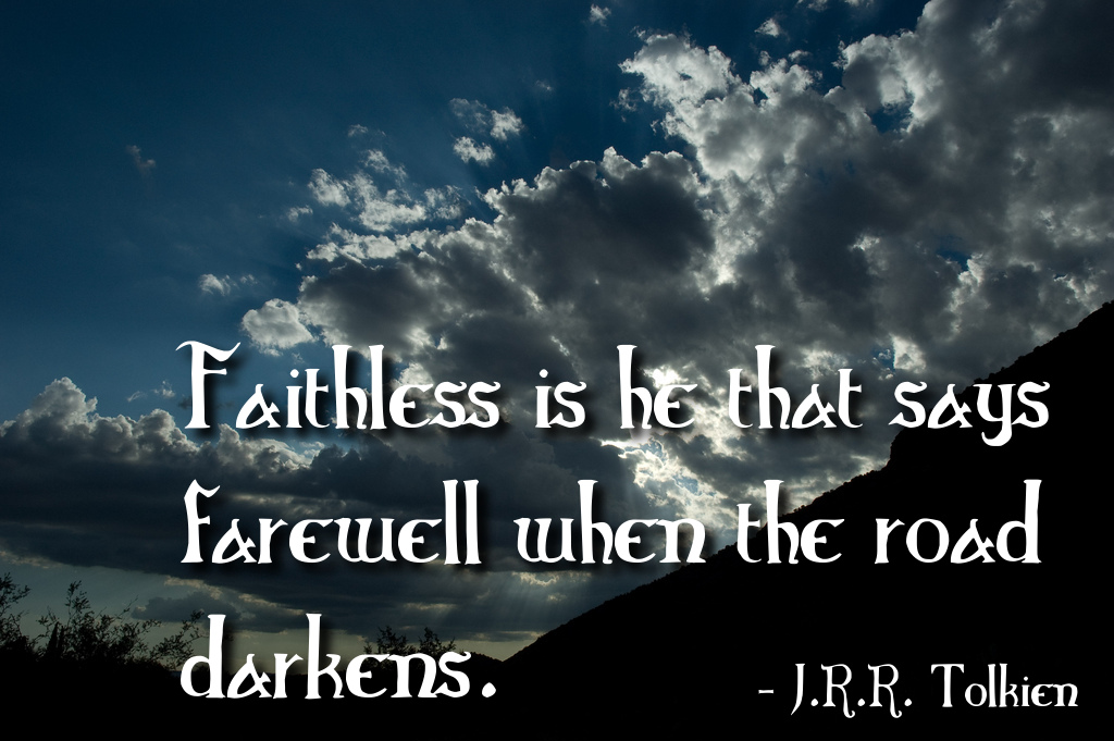 Faithless is he that says farewell when the road darkens. J.R.R. Tolkien