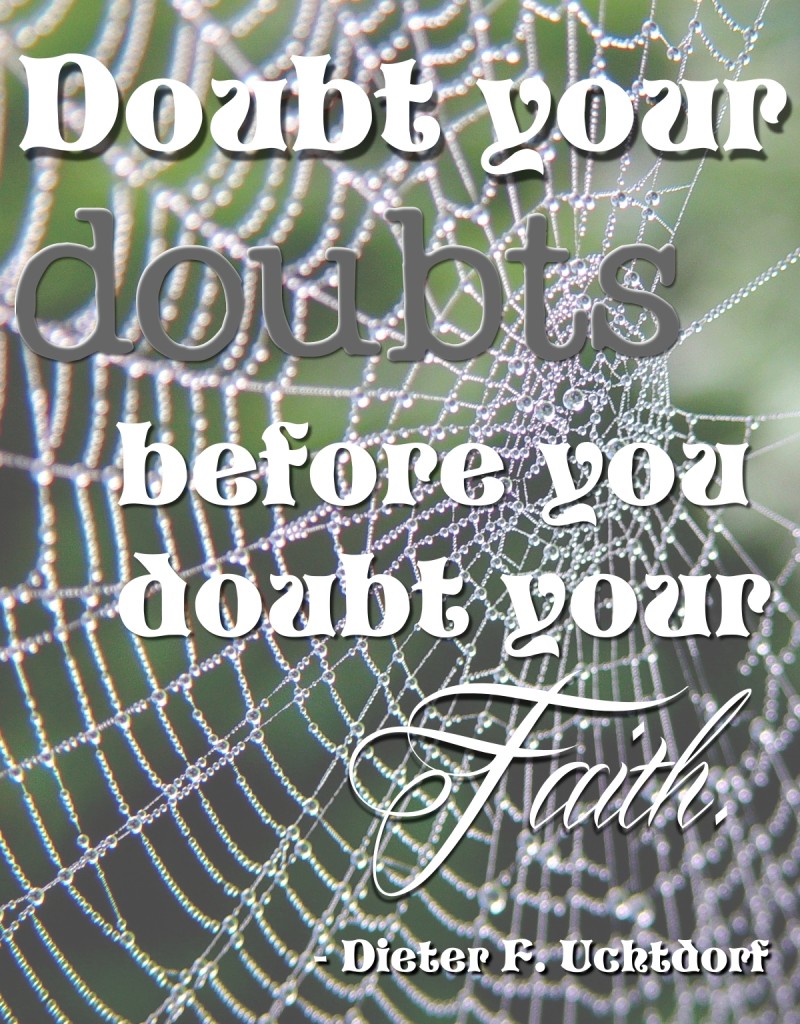 Doubt your doubts before you doubt your faith. - Dieter F. Uchtdorf
